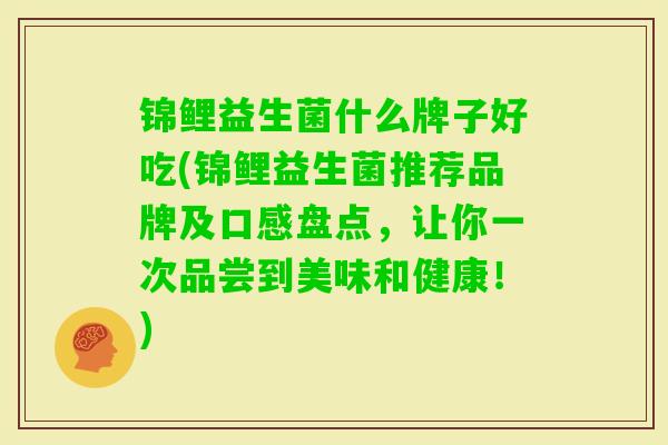 锦鲤益生菌什么牌子好吃(锦鲤益生菌推荐品牌及口感盘点，让你一次品尝到美味和健康！)