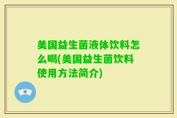 美国益生菌液体饮料怎么喝(美国益生菌饮料使用方法简介)