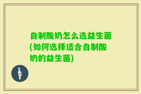 自制酸奶怎么选益生菌(如何选择适合自制酸奶的益生菌)