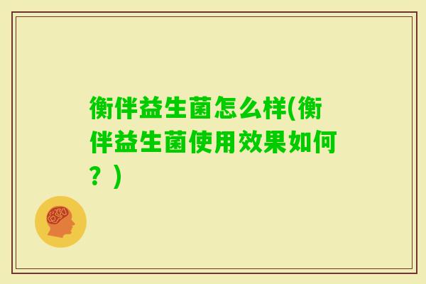 衡伴益生菌怎么样(衡伴益生菌使用效果如何？)