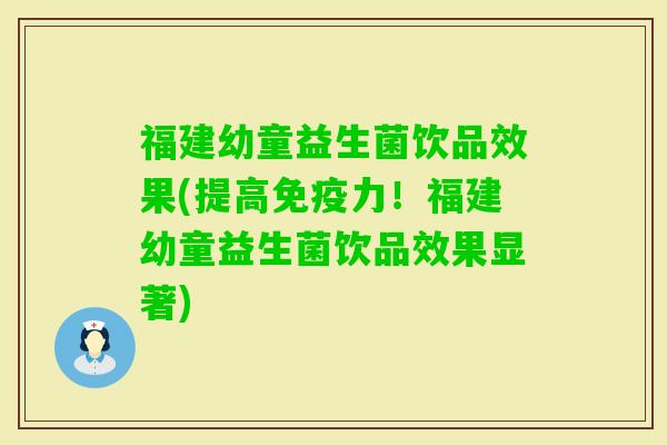 福建幼童益生菌饮品效果(提高力!福建幼童益生菌饮品效果显著) 福建幼童益生菌饮品效果(提高力!福建幼童益生菌饮品效果显著)