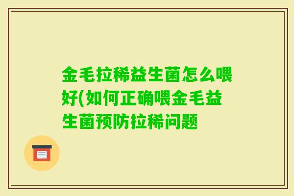 金毛拉稀益生菌怎么喂好(如何正确喂金毛益生菌拉稀问题 金毛拉稀益生菌怎么喂好(如何正确喂金毛益生菌拉稀问题