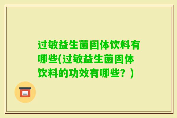 益生菌固体饮料有哪些(益生菌固体饮料的功效有哪些?) 益生菌固体饮料有哪些(益生菌固体饮料的功效有哪些?)