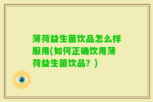 薄荷益生菌饮品怎么样服用(如何正确饮用薄荷益生菌饮品？)