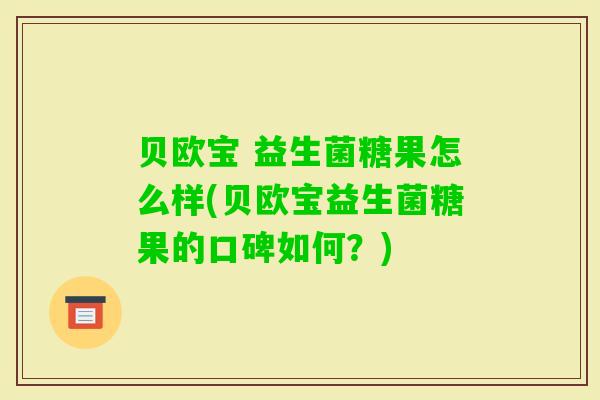 贝欧宝 益生菌糖果怎么样(贝欧宝益生菌糖果的口碑如何？)
