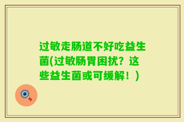 走肠道不好吃益生菌(肠胃困扰?这些益生菌或可缓解!) 走肠道不好吃益生菌(肠胃困扰?这些益生菌或可缓解!)
