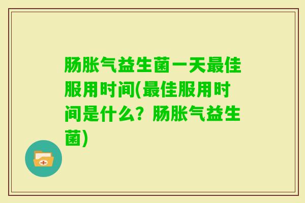 肠益生菌一天佳服用时间(佳服用时间是什么？肠益生菌)