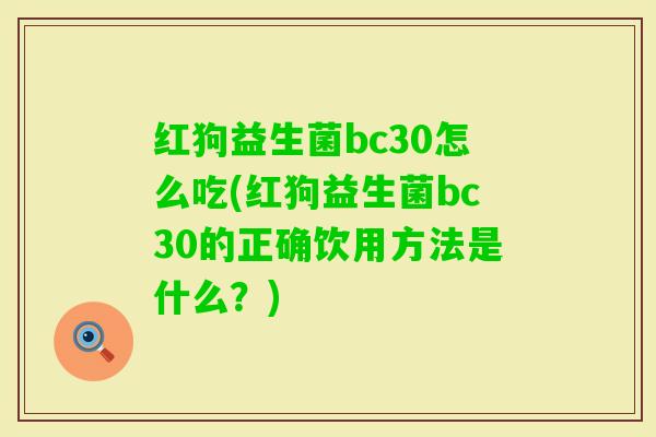 红狗益生菌bc30怎么吃(红狗益生菌bc30的正确饮用方法是什么？)