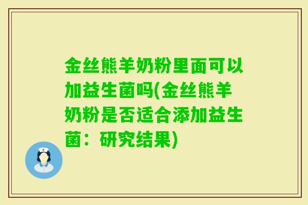 金丝熊羊奶粉里面可以加益生菌吗(金丝熊羊奶粉是否适合添加益生菌:研究结果) 金丝熊羊奶粉里面可以加益生菌吗(金丝熊羊奶粉是否适合添加益生菌:研究结果)