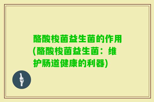 酪酸梭菌益生菌的作用(酪酸梭菌益生菌：维护肠道健康的利器)