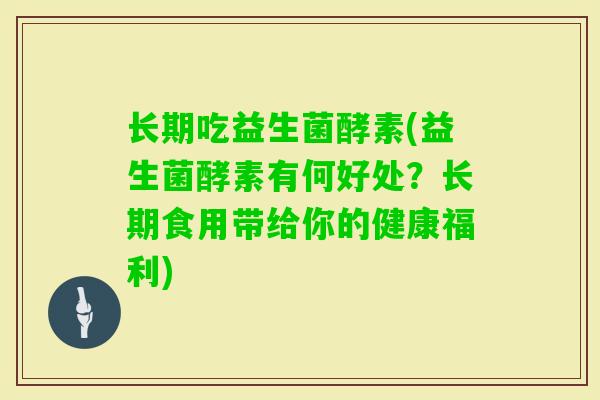长期吃益生菌酵素(益生菌酵素有何好处？长期食用带给你的健康福利)