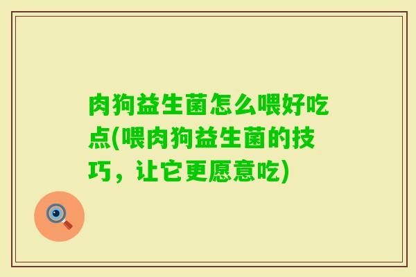 肉狗益生菌怎么喂好吃点(喂肉狗益生菌的技巧,让它更愿意吃) 肉狗益生菌怎么喂好吃点(喂肉狗益生菌的技巧,让它更愿意吃)