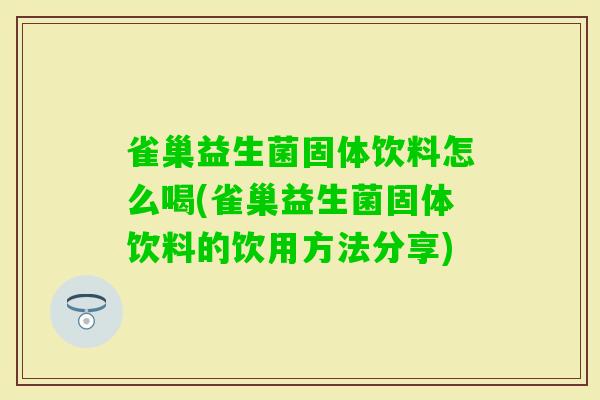 雀巢益生菌固体饮料怎么喝(雀巢益生菌固体饮料的饮用方法分享)