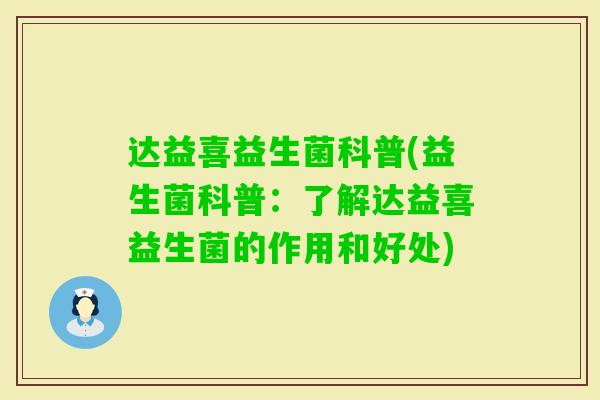 达益喜益生菌科普(益生菌科普:了解达益喜益生菌的作用和好处) 达益喜益生菌科普(益生菌科普:了解达益喜益生菌的作用和好处)