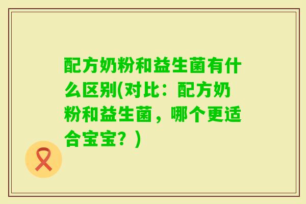 配方奶粉和益生菌有什么区别(对比:配方奶粉和益生菌,哪个更适合宝宝?) 配方奶粉和益生菌有什么区别(对比:配方奶粉和益生菌,哪个更适合宝宝?)