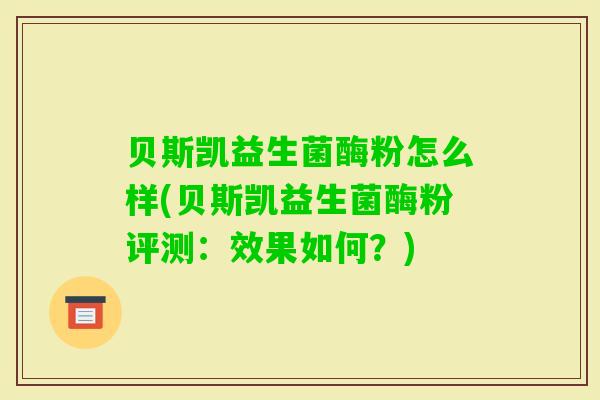 贝斯凯益生菌酶粉怎么样(贝斯凯益生菌酶粉评测：效果如何？)