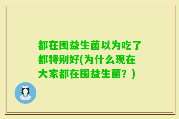 都在囤益生菌以为吃了都特别好(为什么现在大家都在囤益生菌?) 都在囤益生菌以为吃了都特别好(为什么现在大家都在囤益生菌?)