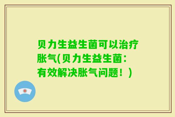 贝力生益生菌可以(贝力生益生菌：有效解决问题！)
