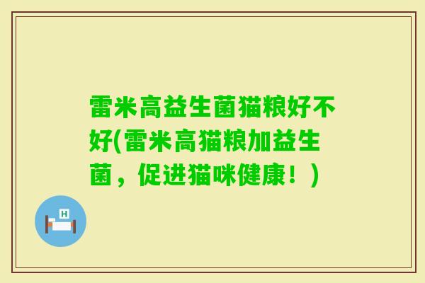 雷米高益生菌猫粮好不好(雷米高猫粮加益生菌,促进猫咪健康!) 雷米高益生菌猫粮好不好(雷米高猫粮加益生菌,促进猫咪健康!)