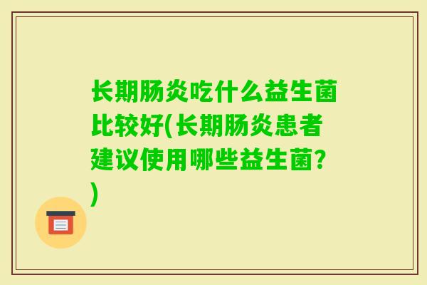 长期吃什么益生菌比较好(长期患者建议使用哪些益生菌？)