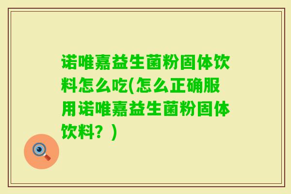 诺唯嘉益生菌粉固体饮料怎么吃(怎么正确服用诺唯嘉益生菌粉固体饮料?) 诺唯嘉益生菌粉固体饮料怎么吃(怎么正确服用诺唯嘉益生菌粉固体饮料?)
