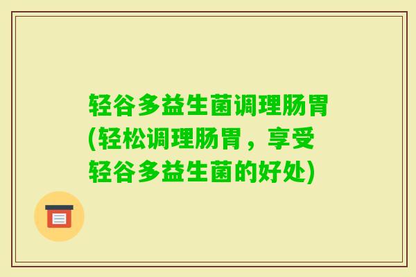 轻谷多益生菌调理肠胃(轻松调理肠胃,享受轻谷多益生菌的好处) 轻谷多益生菌调理肠胃(轻松调理肠胃,享受轻谷多益生菌的好处)