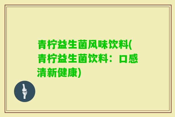 青柠益生菌风味饮料(青柠益生菌饮料:口感清新健康) 青柠益生菌风味饮料(青柠益生菌饮料:口感清新健康)