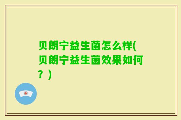 贝朗宁益生菌怎么样(贝朗宁益生菌效果如何?) 贝朗宁益生菌怎么样(贝朗宁益生菌效果如何?)