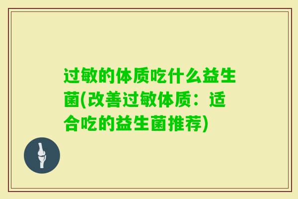 的体质吃什么益生菌(改善体质:适合吃的益生菌推荐) 的体质吃什么益生菌(改善体质:适合吃的益生菌推荐)