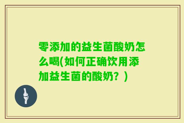零添加的益生菌酸奶怎么喝(如何正确饮用添加益生菌的酸奶？)