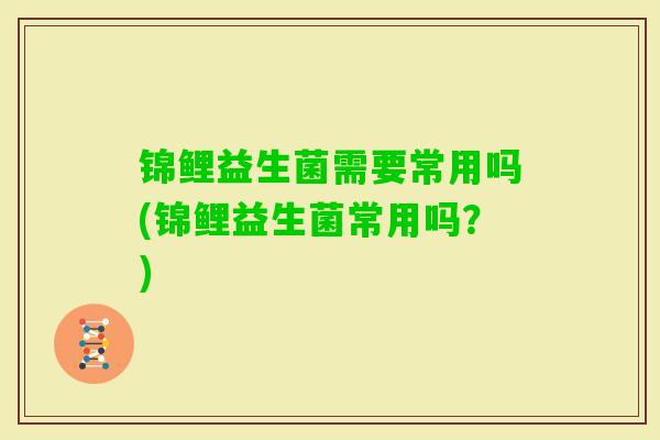锦鲤益生菌需要常用吗(锦鲤益生菌常用吗?) 锦鲤益生菌需要常用吗(锦鲤益生菌常用吗?)