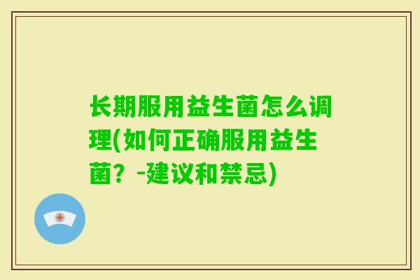 长期服用益生菌怎么调理(如何正确服用益生菌?-建议和禁忌) 长期服用益生菌怎么调理(如何正确服用益生菌?-建议和禁忌)