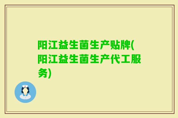 阳江益生菌生产贴牌(阳江益生菌生产代工服务) 阳江益生菌生产贴牌(阳江益生菌生产代工服务)