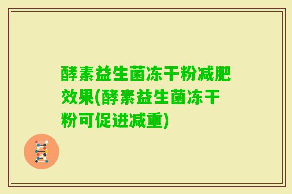 酵素益生菌冻干粉效果(酵素益生菌冻干粉可促进减重)