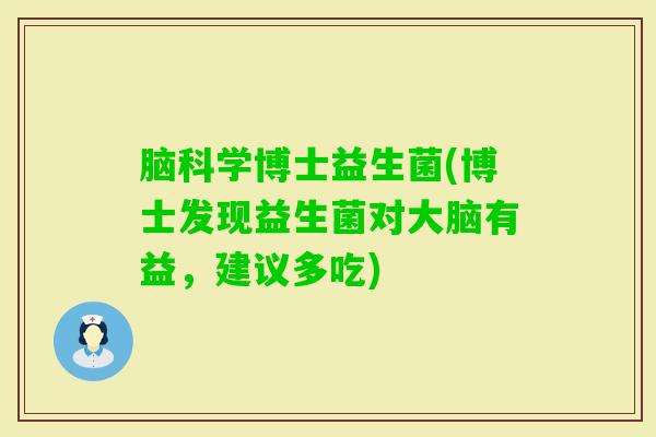 脑科学博士益生菌(博士发现益生菌对大脑有益，建议多吃)