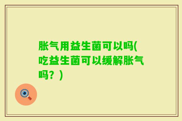 用益生菌可以吗(吃益生菌可以缓解吗?) 用益生菌可以吗(吃益生菌可以缓解吗?)