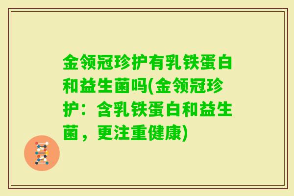 金领冠珍护有乳铁蛋白和益生菌吗(金领冠珍护：含乳铁蛋白和益生菌，更注重健康)