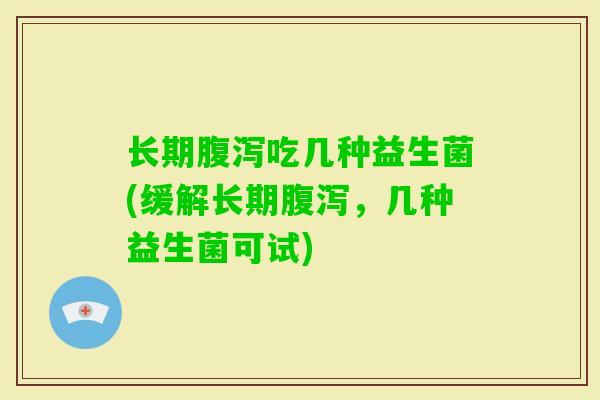 长期吃几种益生菌(缓解长期,几种益生菌可试) 长期吃几种益生菌(缓解长期,几种益生菌可试)