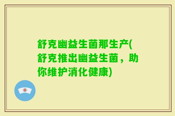 舒克幽益生菌那生产(舒克推出幽益生菌,助你维护消化健康) 舒克幽益生菌那生产(舒克推出幽益生菌,助你维护消化健康)
