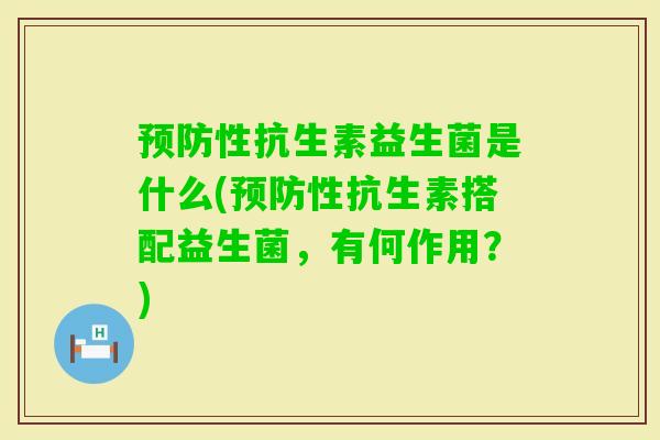 性抗生素益生菌是什么(性抗生素搭配益生菌,有何作用?) 性抗生素益生菌是什么(性抗生素搭配益生菌,有何作用?)