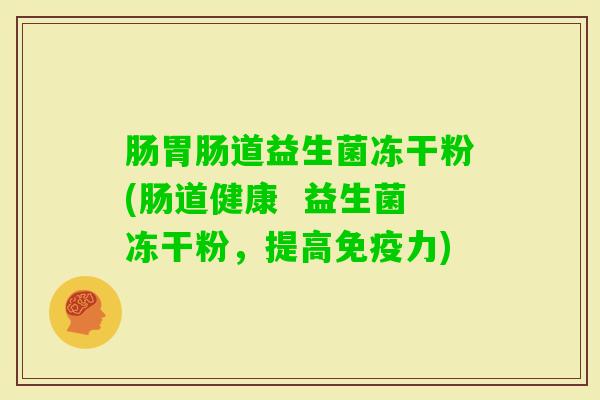 肠道益生菌冻干粉(肠道健康 益生菌冻干粉,提高力) 肠道益生菌冻干粉(肠道健康 益生菌冻干粉,提高力)