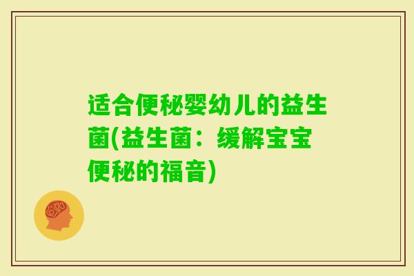 适合婴幼儿的益生菌(益生菌:缓解宝宝的福音) 适合婴幼儿的益生菌(益生菌:缓解宝宝的福音)
