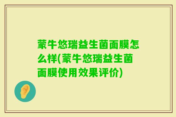 蒙牛悠瑞益生菌面膜怎么样(蒙牛悠瑞益生菌面膜使用效果评价) 蒙牛悠瑞益生菌面膜怎么样(蒙牛悠瑞益生菌面膜使用效果评价)