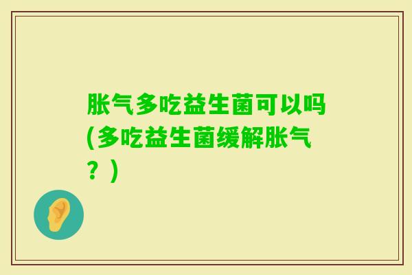 多吃益生菌可以吗(多吃益生菌缓解?) 多吃益生菌可以吗(多吃益生菌缓解?)