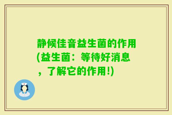 静候佳音益生菌的作用(益生菌：等待好消息，了解它的作用!)