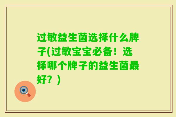 益生菌选择什么牌子(宝宝必备!选择哪个牌子的益生菌好?) 益生菌选择什么牌子(宝宝必备!选择哪个牌子的益生菌好?)