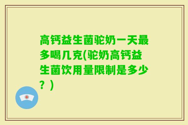 高钙益生菌驼奶一天多喝几克(驼奶高钙益生菌饮用量限制是多少?) 高钙益生菌驼奶一天多喝几克(驼奶高钙益生菌饮用量限制是多少?)