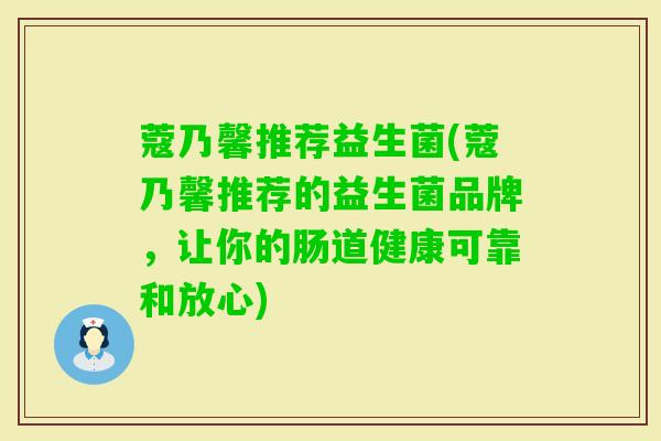 蔻乃馨推荐益生菌(蔻乃馨推荐的益生菌品牌,让你的肠道健康可靠和放心) 蔻乃馨推荐益生菌(蔻乃馨推荐的益生菌品牌,让你的肠道健康可靠和放心)
