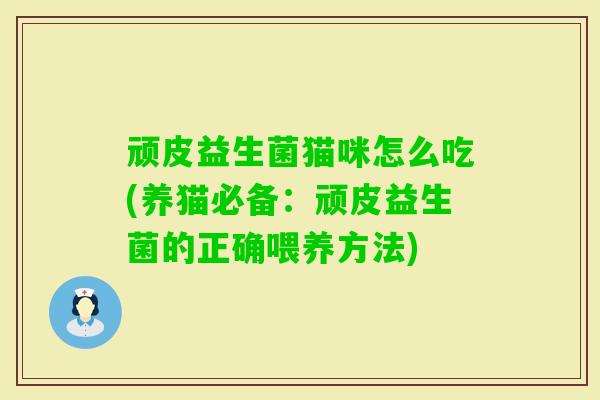 顽皮益生菌猫咪怎么吃(养猫必备:顽皮益生菌的正确喂养方法) 顽皮益生菌猫咪怎么吃(养猫必备:顽皮益生菌的正确喂养方法)