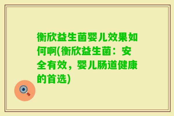 衡欣益生菌婴儿效果如何啊(衡欣益生菌：安全有效，婴儿肠道健康的首选)